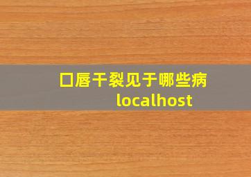 囗唇干裂见于哪些病 localhost